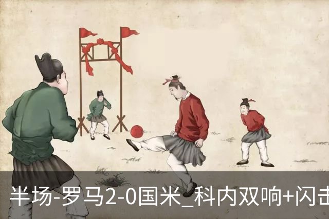 半场-罗马2-0国米 科内双响+闪击比塞克失单刀巴斯托尼中柱