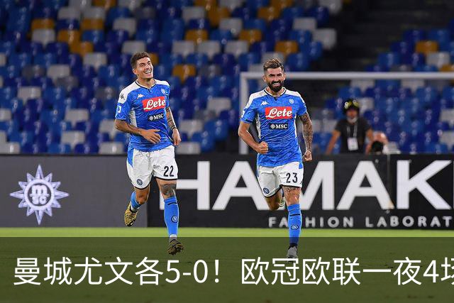 曼城尤文各5-0！欧冠欧联一夜4场焦点赛